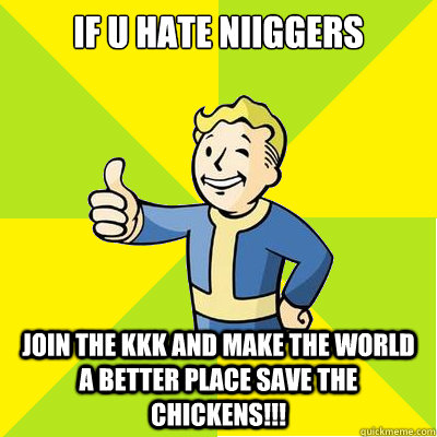 if u hate niiggers  join the kkk and make the world a better place SAVE THE CHICKENS!!!  Fallout new vegas