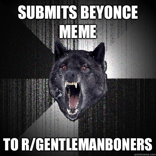 Submits beyonce meme To r/gentlemanboners  Insanity Wolf