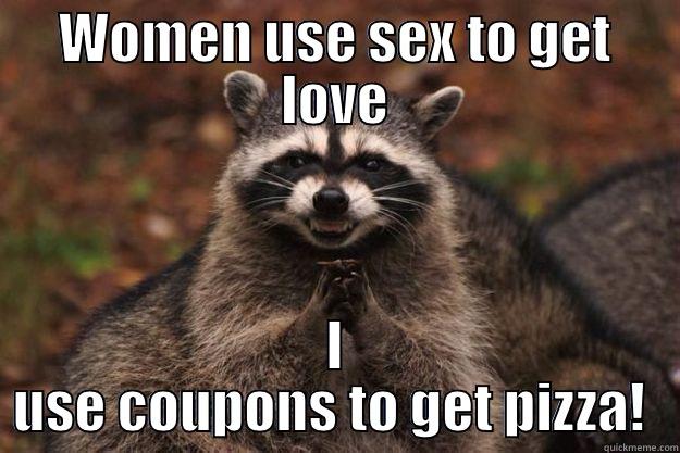 WOMEN USE SEX TO GET LOVE I USE COUPONS TO GET PIZZA!  Evil Plotting Raccoon