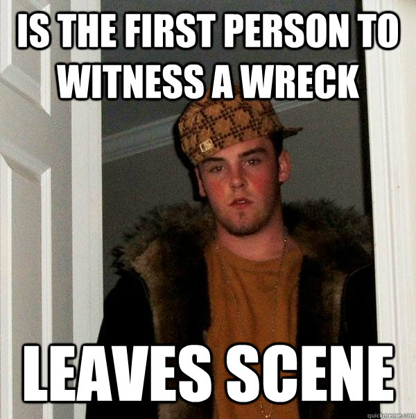 is the first person to witness a wreck leaves scene  Scumbag Steve