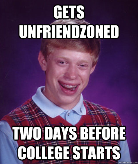 Gets unfriendzoned  two days before college starts   Bad Luck Brian