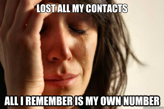 Lost all my contacts all i remember is my own number  First World Problems