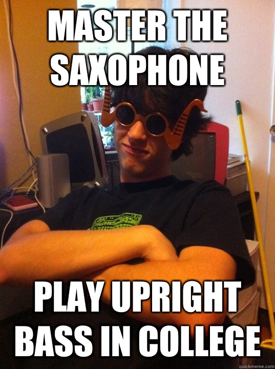 Master the saxophone Play upright bass in college  