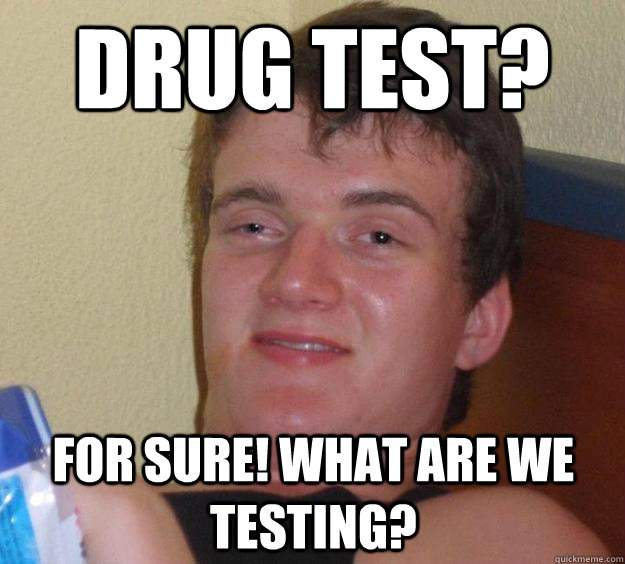 Drug Test? For Sure! what are we testing?  10 Guy