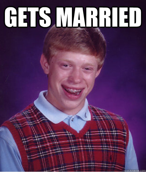 Gets married  - Gets married   Bad Luck Brian
