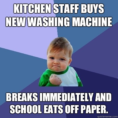 Kitchen staff buys new washing machine Breaks immediately and school eats off paper.   Success Kid