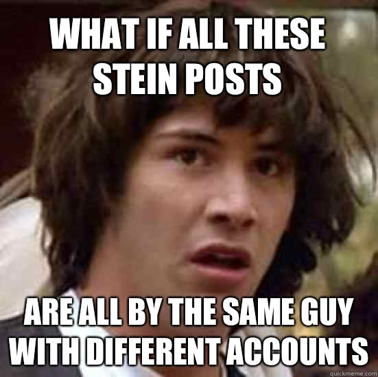 what if all these stein posts Are all by the same guy with different accounts  conspiracy keanu