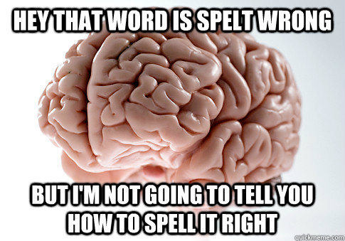 Hey that word is spelt wrong but i'm not going to tell you how to spell it right - Hey that word is spelt wrong but i'm not going to tell you how to spell it right  Scumbag Brain