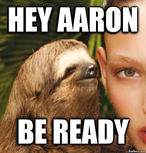 Hey Aaron Be Ready  rape sloth