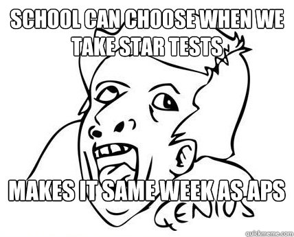 school can choose when we take star tests Makes it same week as APs - school can choose when we take star tests Makes it same week as APs  Genius Dumbass
