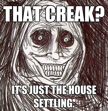 That creak? It's just the house settling. - That creak? It's just the house settling.  Horrifying Houseguest