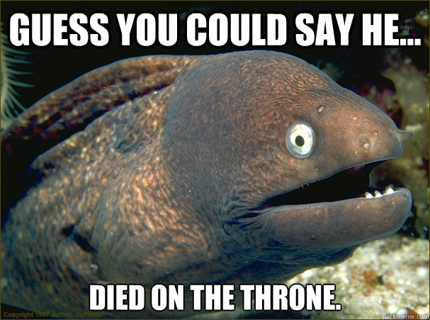 Guess you could say he... died on the throne.  Bad Joke Eel