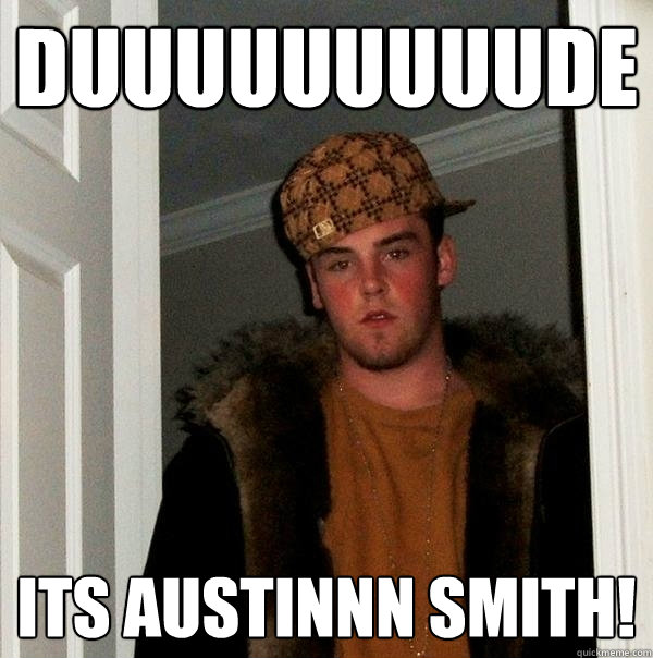 DUUUUUUUUUDE its austinnn smith!  Scumbag Steve