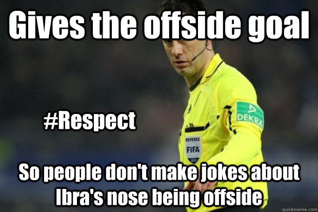 Gives the offside goal So people don't make jokes about Ibra's nose being offside #Respect  