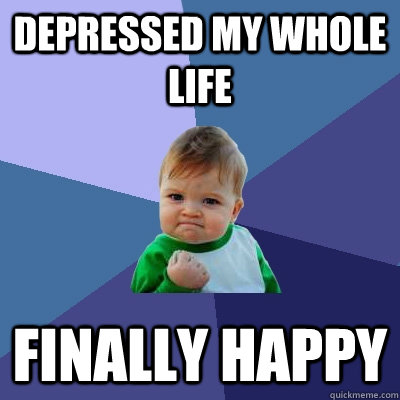 depressed my whole life finally happy - depressed my whole life finally happy  Success Kid