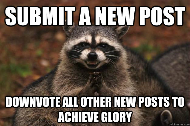 Submit a new post downvote all other new posts to achieve glory  Evil Plotting Raccoon