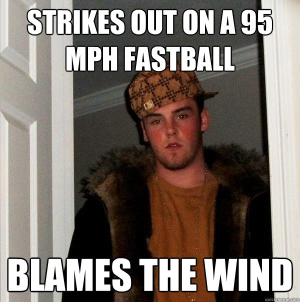 STRIKES OUT ON A 95 MPH FASTBALL Blames the wind - STRIKES OUT ON A 95 MPH FASTBALL Blames the wind  Scumbag Steve