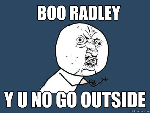 Boo radley y u no go outside  Y U No