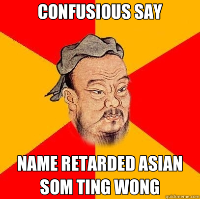 CONFUSIOUS SAY NAME RETARDED ASIAN       SOM TING WONG - CONFUSIOUS SAY NAME RETARDED ASIAN       SOM TING WONG  Confucius says