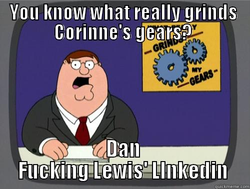 corinne gears - YOU KNOW WHAT REALLY GRINDS CORINNE'S GEARS? DAN FUCKING LEWIS' LINKEDIN Grinds my gears