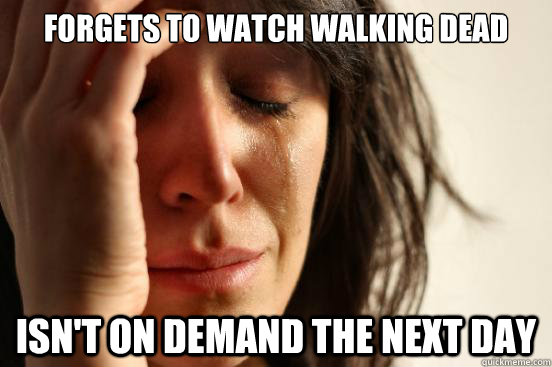 Forgets to watch walking dead isn't on demand the next day  First World Problems