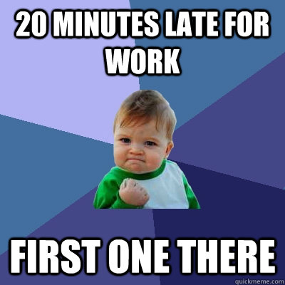 20 minutes late for work first one there  Success Kid