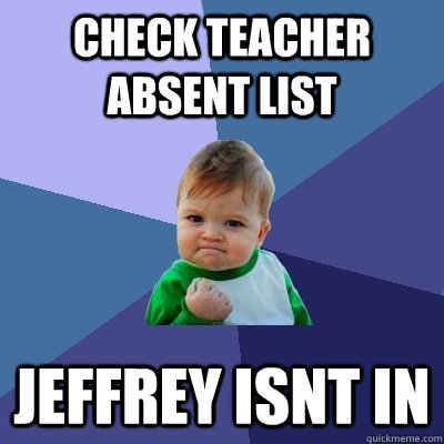 Check teacher absent list JEFFREY ISNT IN  Success Kid