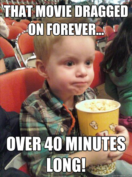 That movie dragged on forever... Over 40 minutes long!  Movie Critic Kid