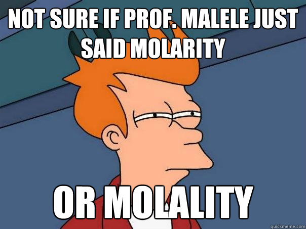 Not Sure if Prof. malele just said molarity Or molality - Not Sure if Prof. malele just said molarity Or molality  Futurama Fry