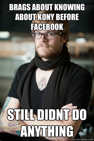 Brags about knowing about kony before facebook still didnt do anything  Hipster Barista