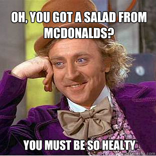 oh, you got a salad from mcdonalds?  you must be so healty  Willy Wonka Meme