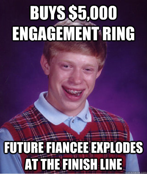 Buys $5,000 engagement ring Future Fiancee explodes at the finish line  Bad Luck Brian