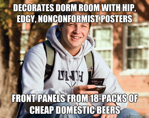 DECORATES DORM ROOM WITH HIP, EDGY, NONCONFORMIST POSTERS FRONT PANELS FROM 18-PACKS OF CHEAP DOMESTIC BEERS  College Freshman