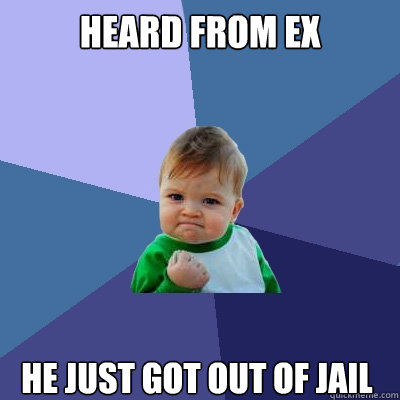 Heard from ex He just got out of jail  Success Kid