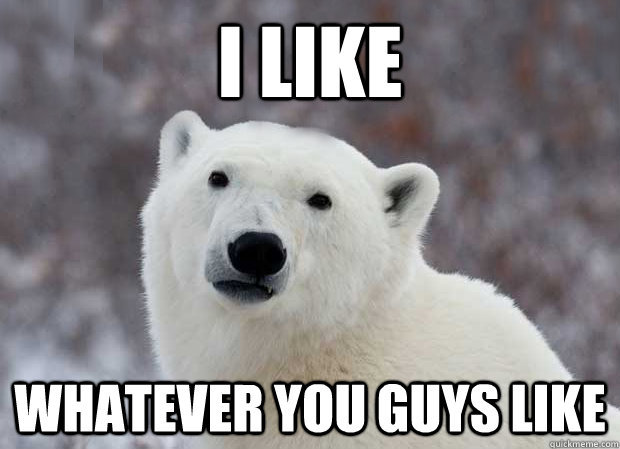 I like Whatever you guys like - I like Whatever you guys like  Popular Opinion Polar Bear