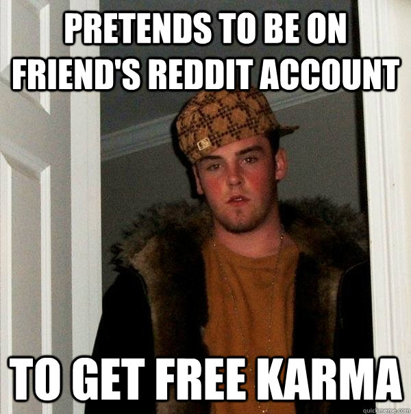 pretends to be on friend's reddit account to get free karma  Scumbag Steve