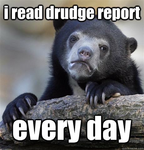 i read drudge report every day  Confession Bear