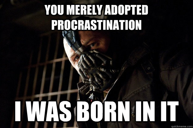 You merely adopted procrastination I was born in it - You merely adopted procrastination I was born in it  Angry Bane
