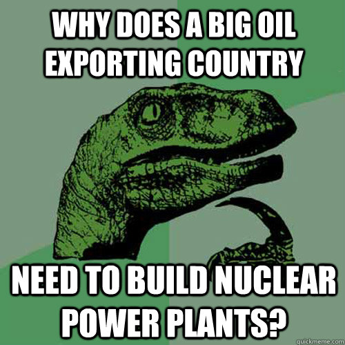 Why does a big oil exporting country need to build nuclear power plants?  Philosoraptor