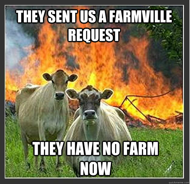 THEY SENT US A FARMVILLE REQUEST THEY HAVE NO FARM NOW  Evil cows