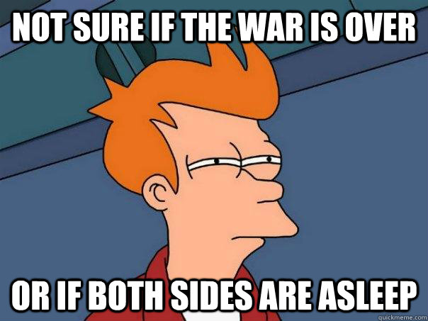 Not sure if the war is over Or if both sides are asleep  Futurama Fry