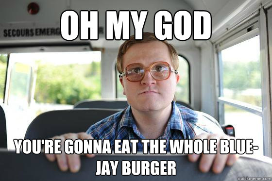 Oh my god you're gonna eat the whole blue-jay burger  Bubbles