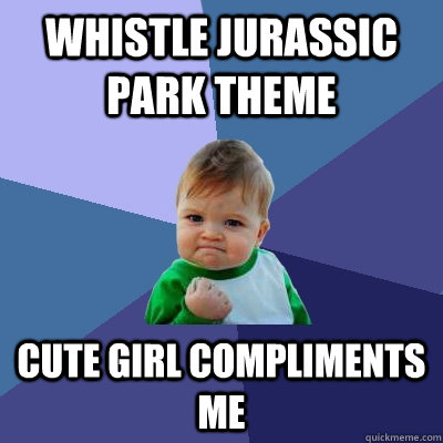 whistle jurassic park theme cute girl compliments me  Success Kid