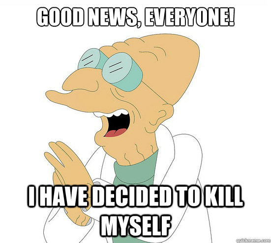 Good News, EVeryone! I have decided to kill myself  Futurama Farnsworth