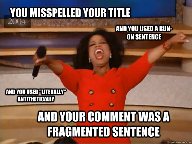 You misspelled your title and your comment was a fragmented sentence And you used a run-on sentence AND you used 