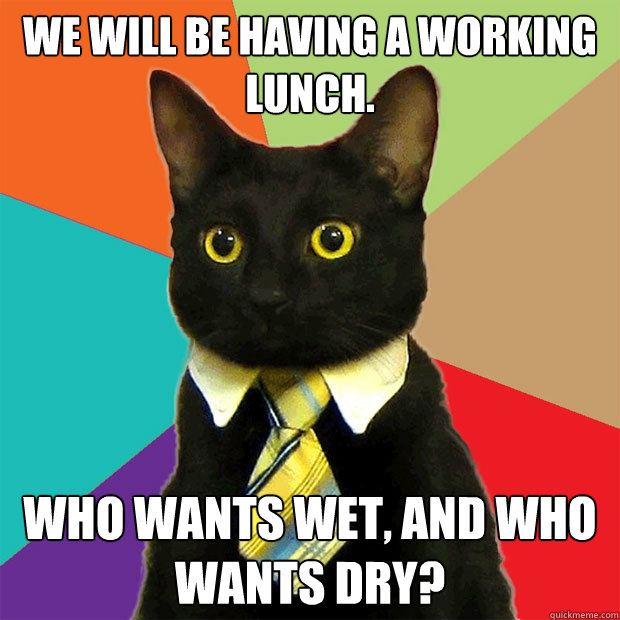 We will be having a working lunch. Who wants wet, and who wants dry?  Business Cat