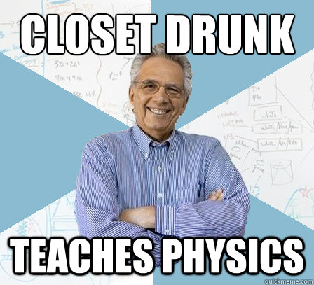 Closet Drunk Teaches Physics  Engineering Professor