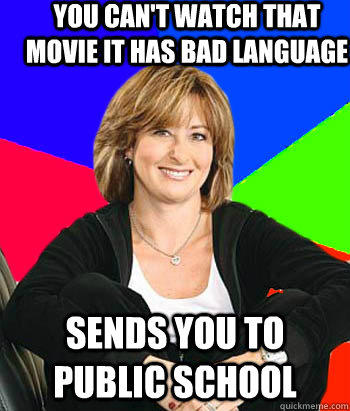 you can't watch that movie it has bad language Sends you to public school  