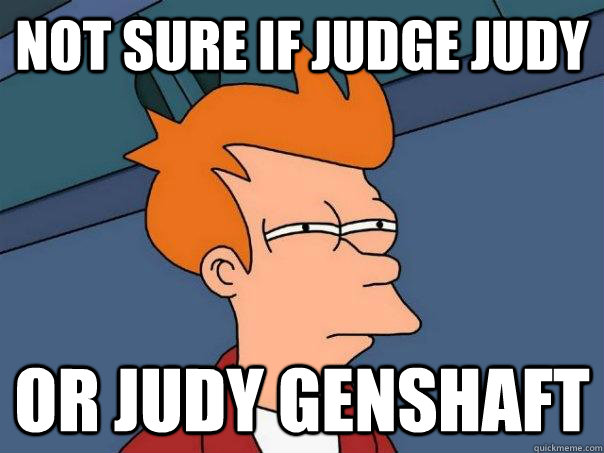 Not sure if judge judy or judy genshaft  Futurama Fry