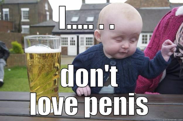 I..... . .  DON'T LOVE PENIS drunk baby